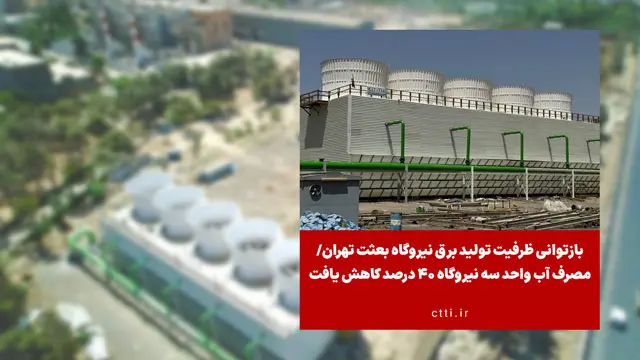 بازتوانی ظرفیت تولید برق نیروگاه بعثت تهران/ مصرف آب واحد سه نیروگاه 40 درصد کاهش یافت