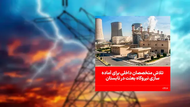 تلاش متخصصان داخلی برای آماده‌سازی نیروگاه بعثت در تابستان