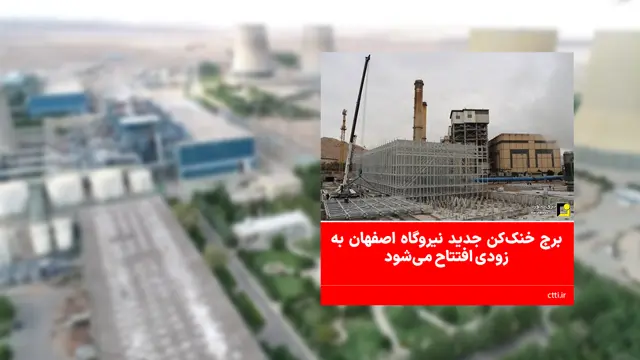 برج خنک‌کن جدید نیروگاه اصفهان به زودی افتتاح می‌شود