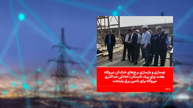 نوسازی و بازسازی برج‌های خنک‌کن نیروگاه بعثت برای پیک تابستان/ آمادگی حداکثری نیروگاه برای تامین برق پایتخت